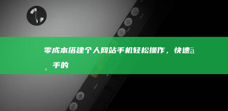 零成本搭建个人网站：手机轻松操作，快速上手的免费指南